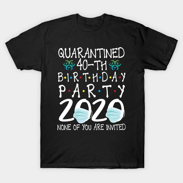 Quarantined 40th Birthday Party 2020 With Face Mask None Of You Are Invited Happy 40 Years Old T-Shirt by bakhanh123